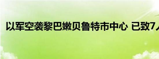 以军空袭黎巴嫩贝鲁特市中心 已致7人死亡