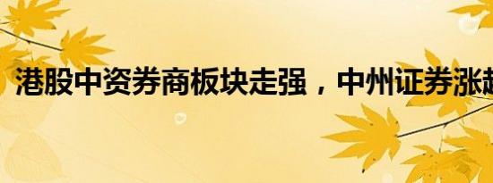 港股中资券商板块走强，中州证券涨超15%