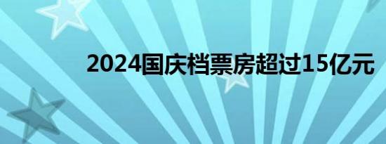 2024国庆档票房超过15亿元