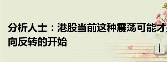 分析人士：港股当前这种震荡可能才是真正走向反转的开始
