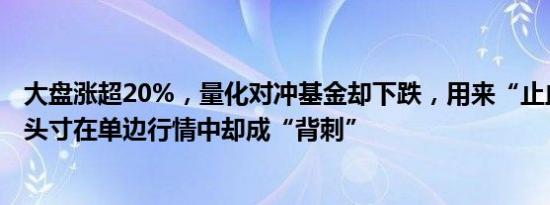 大盘涨超20%，量化对冲基金却下跌，用来“止血”的期指头寸在单边行情中却成“背刺”