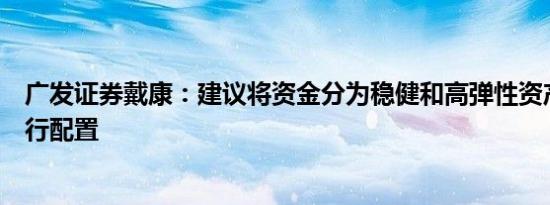 广发证券戴康：建议将资金分为稳健和高弹性资产两部分进行配置