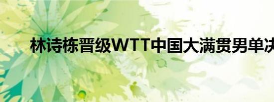 林诗栋晋级WTT中国大满贯男单决赛
