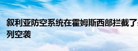 叙利亚防空系统在霍姆斯西部拦截了来自以色列空袭