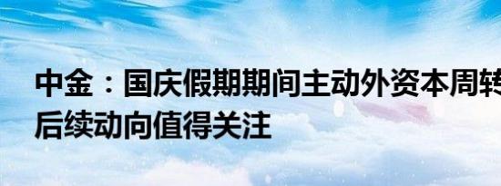 中金：国庆假期期间主动外资本周转为流入 后续动向值得关注