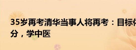35岁再考清华当事人将再考：目标依旧700分，学中医
