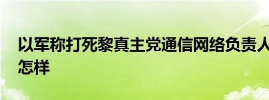 以军称打死黎真主党通信网络负责人 详情是怎样