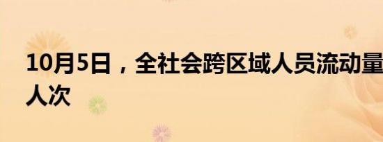 10月5日，全社会跨区域人员流动量超2.8亿人次