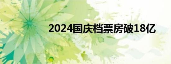 2024国庆档票房破18亿