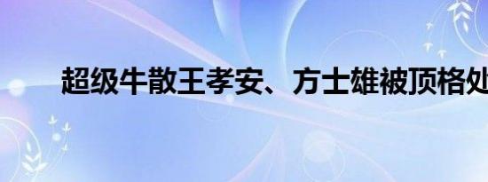 超级牛散王孝安、方士雄被顶格处罚