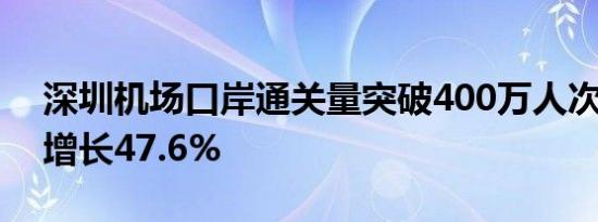 深圳机场口岸通关量突破400万人次 较去年增长47.6%