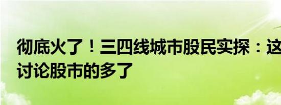 彻底火了！三四线城市股民实探：这个国庆，讨论股市的多了