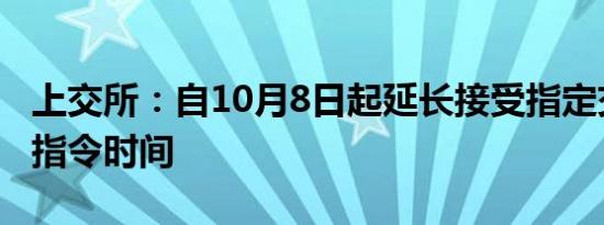 上交所：自10月8日起延长接受指定交易申报指令时间