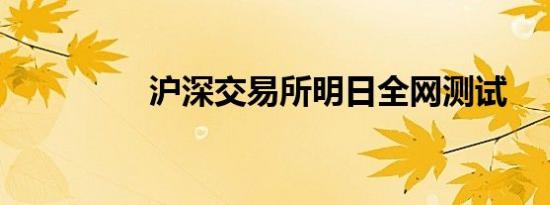 沪深交易所明日全网测试