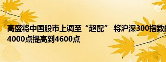高盛将中国股市上调至“超配” 将沪深300指数的目标价从4000点提高到4600点