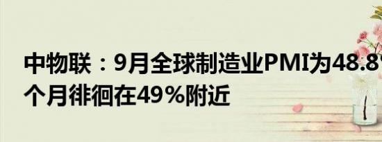 中物联：9月全球制造业PMI为48.8% 连续3个月徘徊在49%附近
