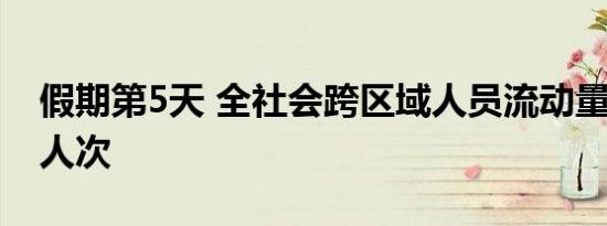 假期第5天 全社会跨区域人员流动量超2.8亿人次
