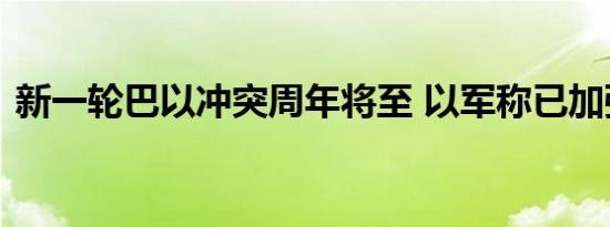 新一轮巴以冲突周年将至 以军称已加强戒备