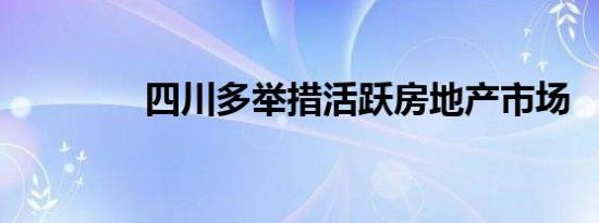 四川多举措活跃房地产市场
