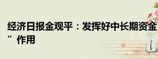 经济日报金观平：发挥好中长期资金“压舱石”作用