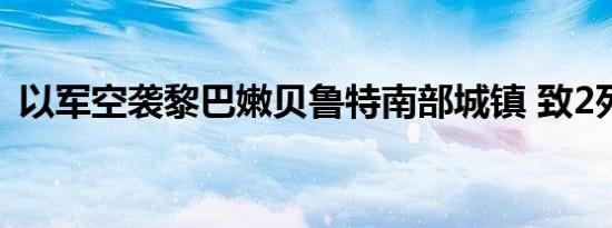 以军空袭黎巴嫩贝鲁特南部城镇 致2死18伤