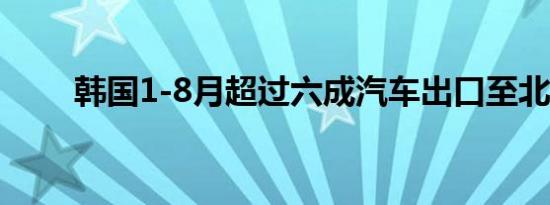 韩国1-8月超过六成汽车出口至北美