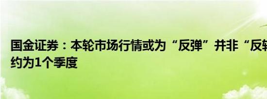 国金证券：本轮市场行情或为“反弹”并非“反转” 持续期约为1个季度
