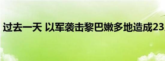 过去一天 以军袭击黎巴嫩多地造成23人死亡
