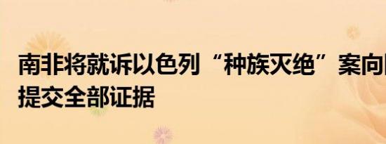 南非将就诉以色列“种族灭绝”案向国际法院提交全部证据