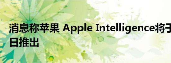 消息称苹果 Apple Intelligence将于10月28日推出