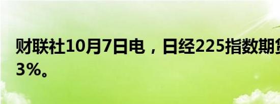 财联社10月7日电，日经225指数期货上涨超3%。