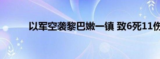 以军空袭黎巴嫩一镇 致6死11伤