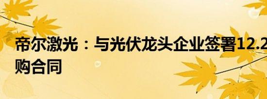 帝尔激光：与光伏龙头企业签署12.29亿元采购合同