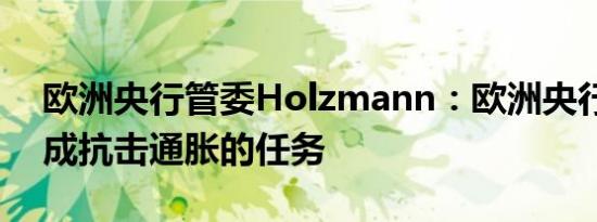 欧洲央行管委Holzmann：欧洲央行尚未完成抗击通胀的任务