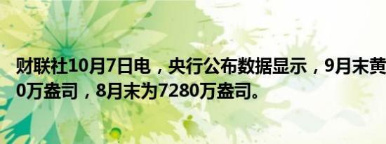 财联社10月7日电，央行公布数据显示，9月末黄金储备7280万盎司，8月末为7280万盎司。