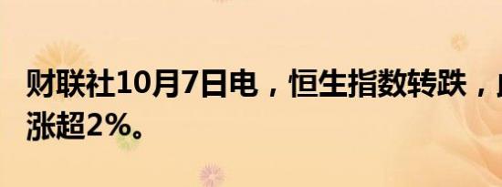 财联社10月7日电，恒生指数转跌，此前一度涨超2%。