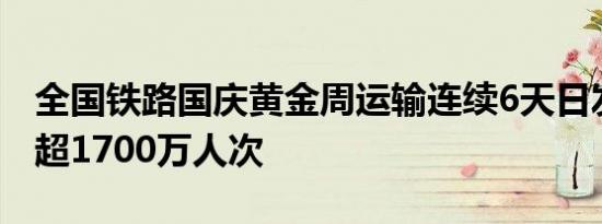全国铁路国庆黄金周运输连续6天日发送旅客超1700万人次