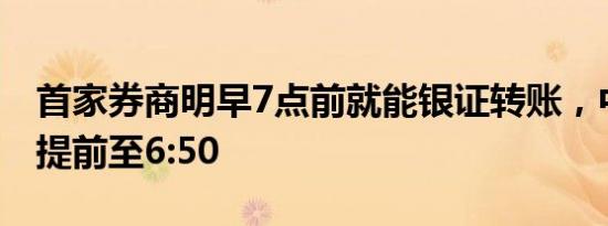 首家券商明早7点前就能银证转账，中金财富提前至6:50