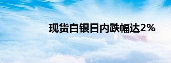 现货白银日内跌幅达2%