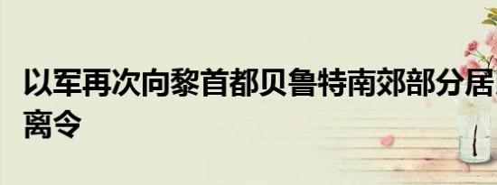 以军再次向黎首都贝鲁特南郊部分居民发布撤离令