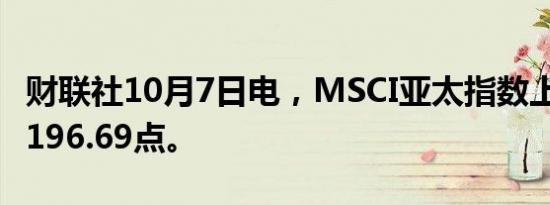 财联社10月7日电，MSCI亚太指数上涨1%至196.69点。