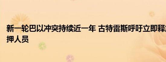 新一轮巴以冲突持续近一年 古特雷斯呼吁立即释放所有被扣押人员