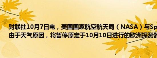 财联社10月7日电，美国国家航空航天局（NASA）与SpaceX宣布，由于天气原因，将暂停原定于10月10日进行的欧洲探测器任务发射。