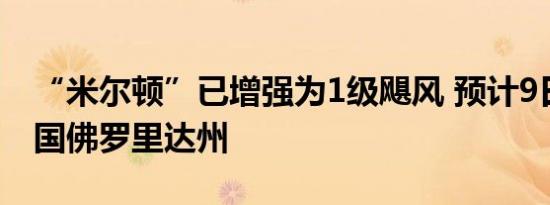 “米尔顿”已增强为1级飓风 预计9日登陆美国佛罗里达州
