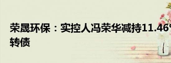 荣晟环保：实控人冯荣华减持11.46%公司可转债