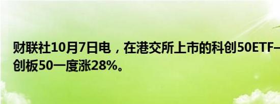 财联社10月7日电，在港交所上市的科创50ETF——南方科创板50一度涨28%。