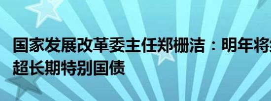国家发展改革委主任郑栅洁：明年将继续发行超长期特别国债