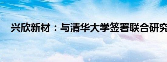 兴欣新材：与清华大学签署联合研究协议