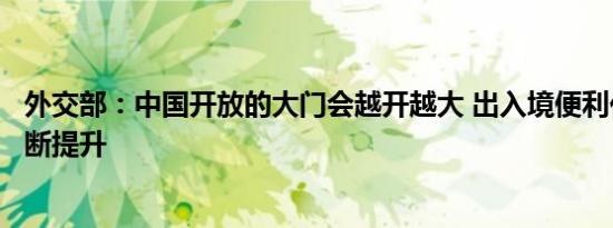 外交部：中国开放的大门会越开越大 出入境便利化水平会不断提升