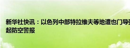 新华社快讯：以色列中部特拉维夫等地遭也门导弹袭击，响起防空警报